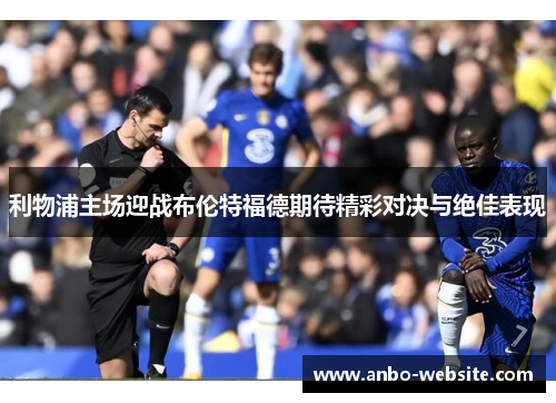 利物浦主场迎战布伦特福德期待精彩对决与绝佳表现