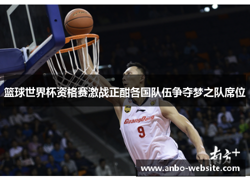 篮球世界杯资格赛激战正酣各国队伍争夺梦之队席位