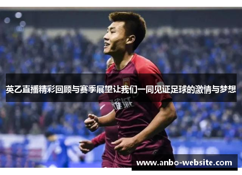 英乙直播精彩回顾与赛季展望让我们一同见证足球的激情与梦想