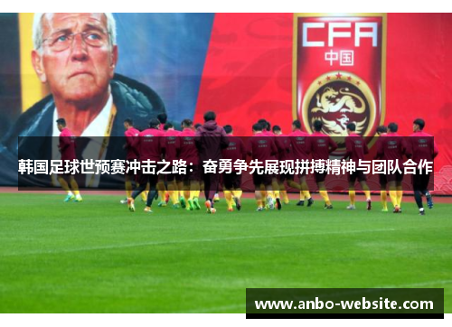韩国足球世预赛冲击之路：奋勇争先展现拼搏精神与团队合作