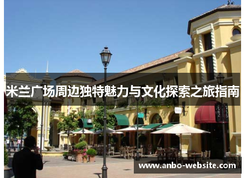 米兰广场周边独特魅力与文化探索之旅指南