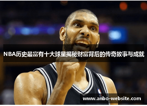 NBA历史最富有十大球星揭秘财富背后的传奇故事与成就