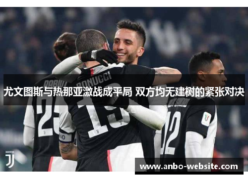 尤文图斯与热那亚激战成平局 双方均无建树的紧张对决
