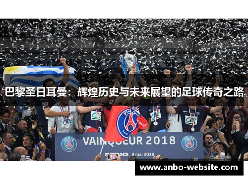 巴黎圣日耳曼：辉煌历史与未来展望的足球传奇之路