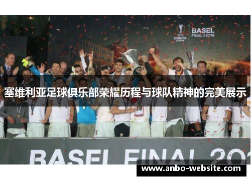 塞维利亚足球俱乐部荣耀历程与球队精神的完美展示