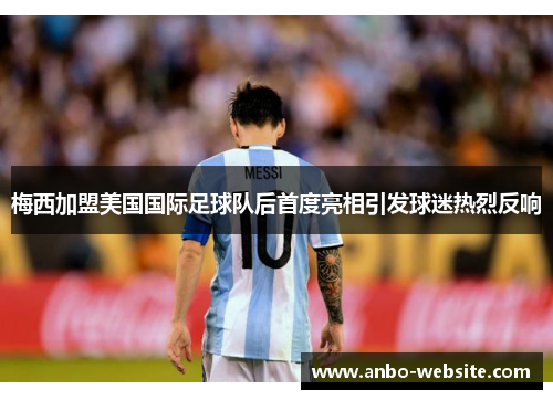 梅西加盟美国国际足球队后首度亮相引发球迷热烈反响