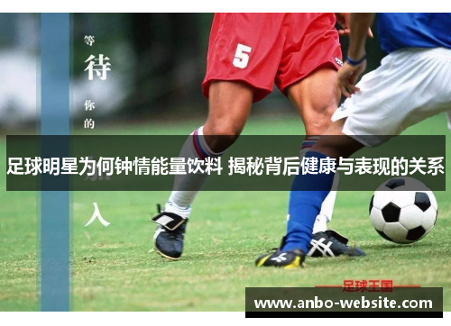 足球明星为何钟情能量饮料 揭秘背后健康与表现的关系