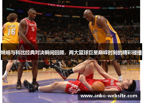 姚明与科比经典对决瞬间回顾，两大篮球巨星巅峰时刻的精彩碰撞