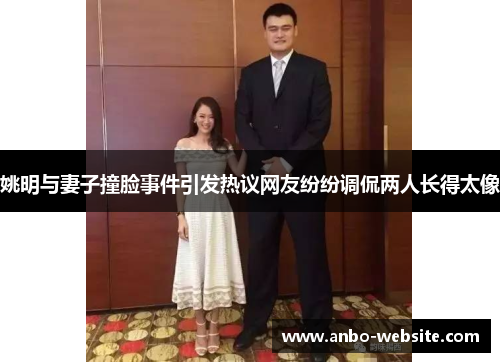 姚明与妻子撞脸事件引发热议网友纷纷调侃两人长得太像