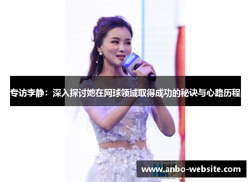 专访李静：深入探讨她在网球领域取得成功的秘诀与心路历程