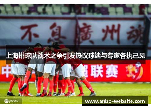 上海排球队战术之争引发热议球迷与专家各执己见