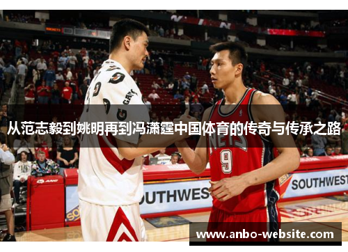 从范志毅到姚明再到冯潇霆中国体育的传奇与传承之路