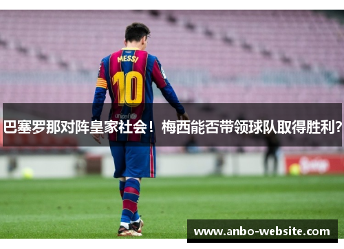 巴塞罗那对阵皇家社会！梅西能否带领球队取得胜利？