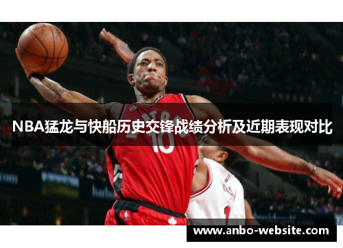 NBA猛龙与快船历史交锋战绩分析及近期表现对比