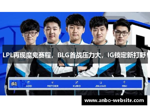 LPL再现魔鬼赛程，BLG首战压力大，IG锁定新打野！