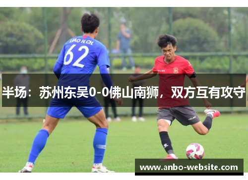 半场：苏州东吴0-0佛山南狮，双方互有攻守