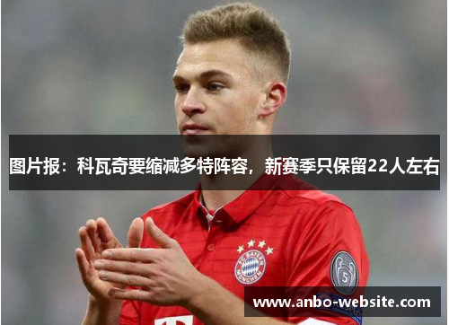 图片报：科瓦奇要缩减多特阵容，新赛季只保留22人左右