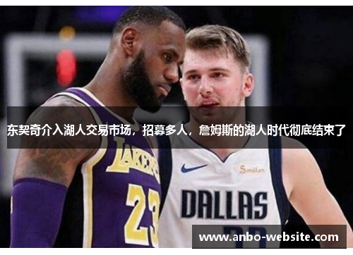 东契奇介入湖人交易市场，招募多人，詹姆斯的湖人时代彻底结束了