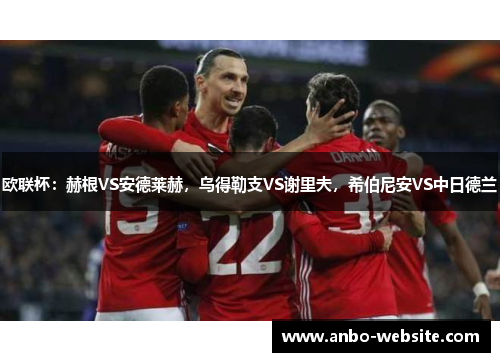 欧联杯：赫根VS安德莱赫，乌得勒支VS谢里夫，希伯尼安VS中日德兰