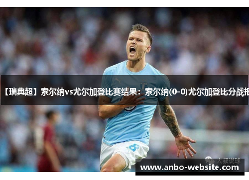【瑞典超】索尔纳vs尤尔加登比赛结果：索尔纳(0-0)尤尔加登比分战报